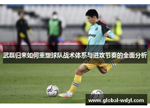 武磊归来如何重塑球队战术体系与进攻节奏的全面分析