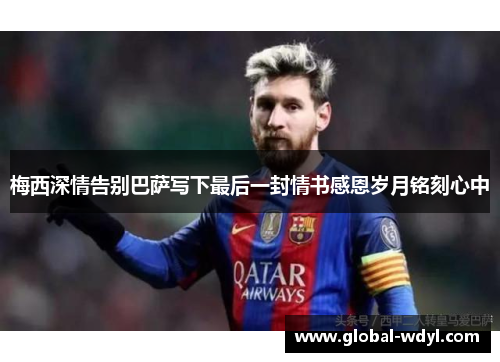 梅西深情告别巴萨写下最后一封情书感恩岁月铭刻心中