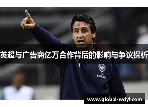 英超与广告商亿万合作背后的影响与争议探析