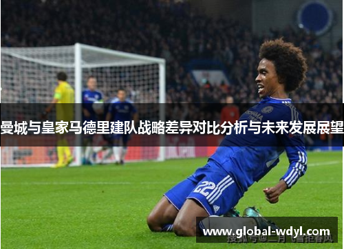曼城与皇家马德里建队战略差异对比分析与未来发展展望