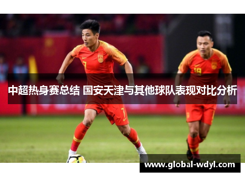 中超热身赛总结 国安天津与其他球队表现对比分析