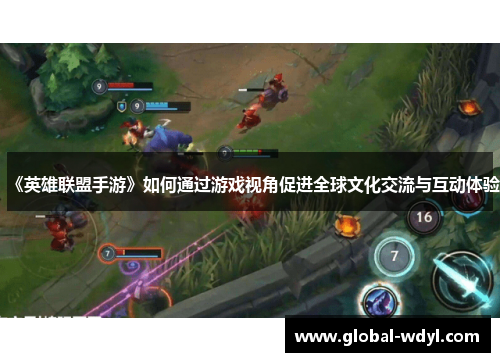 《英雄联盟手游》如何通过游戏视角促进全球文化交流与互动体验