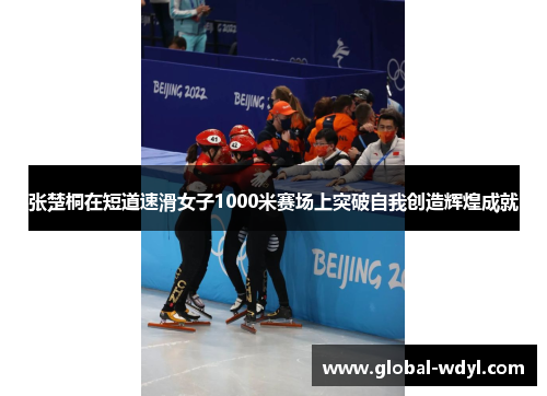 张楚桐在短道速滑女子1000米赛场上突破自我创造辉煌成就