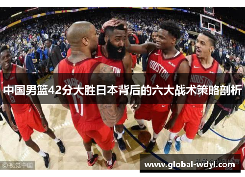 中国男篮42分大胜日本背后的六大战术策略剖析