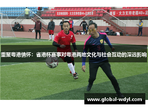 重聚粤港情怀：省港杯赛事对粤港两地文化与社会互动的深远影响