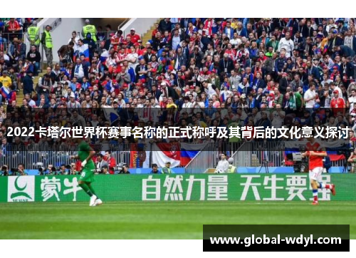 2022卡塔尔世界杯赛事名称的正式称呼及其背后的文化意义探讨