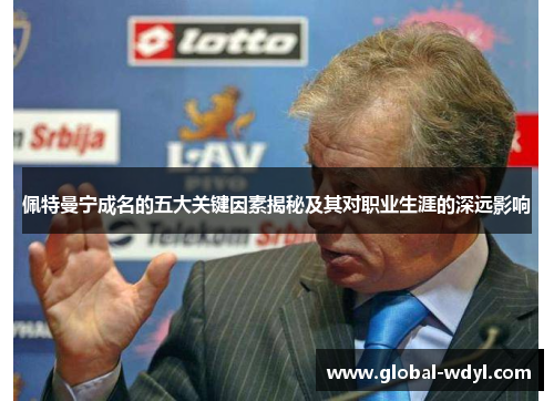 佩特曼宁成名的五大关键因素揭秘及其对职业生涯的深远影响