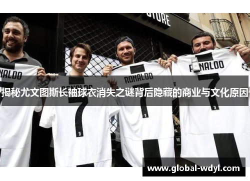 揭秘尤文图斯长袖球衣消失之谜背后隐藏的商业与文化原因