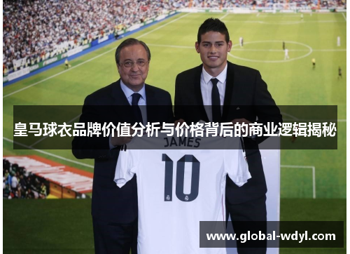 皇马球衣品牌价值分析与价格背后的商业逻辑揭秘