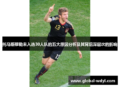 托马斯穆勒未入选30人队的五大原因分析及其背后深层次的影响