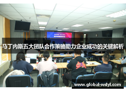 马丁内斯五大团队合作策略助力企业成功的关键解析