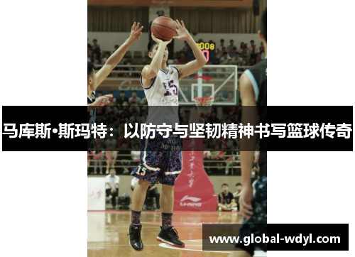 马库斯·斯玛特：以防守与坚韧精神书写篮球传奇