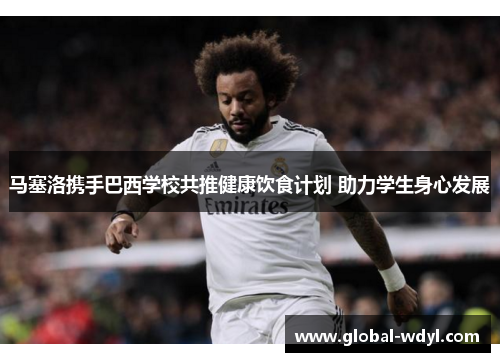 马塞洛携手巴西学校共推健康饮食计划 助力学生身心发展