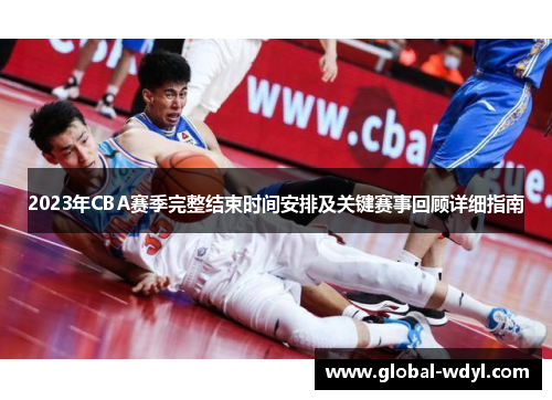2023年CBA赛季完整结束时间安排及关键赛事回顾详细指南 2023年CBA赛季完整结束时间安排及关键赛事回顾详细指南