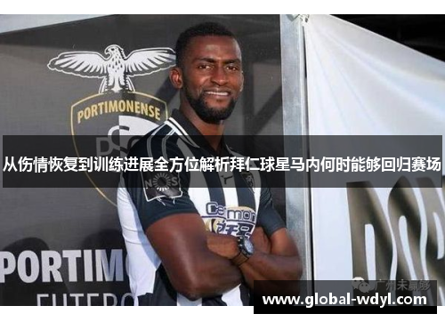 从伤情恢复到训练进展全方位解析拜仁球星马内何时能够回归赛场 从伤情恢复到训练进展全方位解析拜仁球星马内何时能够回归赛场