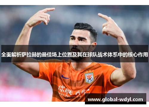 全面解析萨拉赫的最佳场上位置及其在球队战术体系中的核心作用 全面解析萨拉赫的最佳场上位置及其在球队战术体系中的核心作用