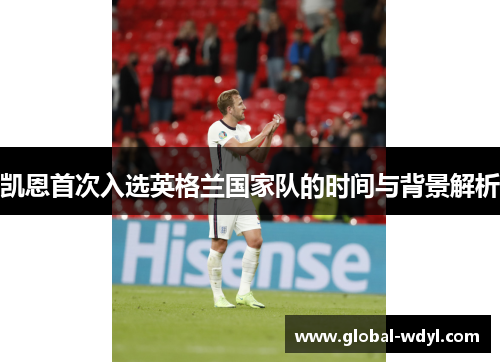 凯恩首次入选英格兰国家队的时间与背景解析 凯恩首次入选英格兰国家队的时间与背景解析