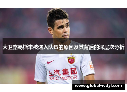 大卫路易斯未被选入队伍的原因及其背后的深层次分析