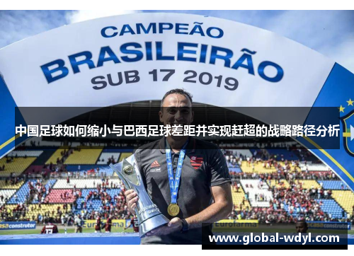 中国足球如何缩小与巴西足球差距并实现赶超的战略路径分析