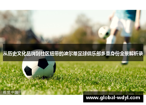 从历史文化品牌到社区纽带的波尔蒂足球俱乐部多重身份全景解析录 从历史文化品牌到社区纽带的波尔蒂足球俱乐部多重身份全景解析录