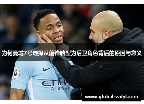 为何曼城7号选择从前锋转型为后卫角色背后的原因与意义 为何曼城7号选择从前锋转型为后卫角色背后的原因与意义
