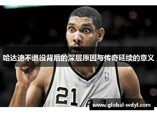 哈达迪不退役背后的深层原因与传奇延续的意义