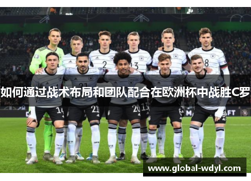 如何通过战术布局和团队配合在欧洲杯中战胜C罗 如何通过战术布局和团队配合在欧洲杯中战胜C罗