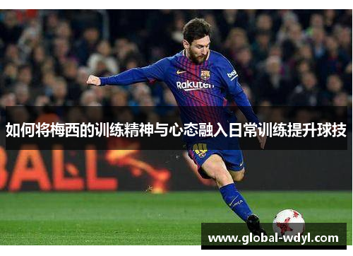 如何将梅西的训练精神与心态融入日常训练提升球技