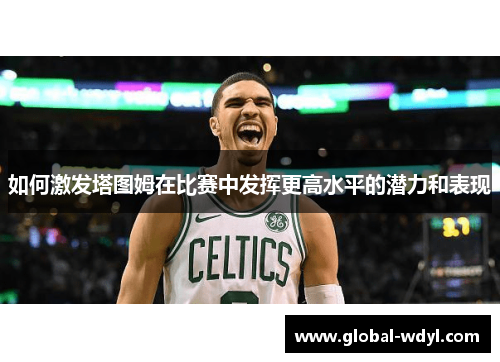 如何激发塔图姆在比赛中发挥更高水平的潜力和表现