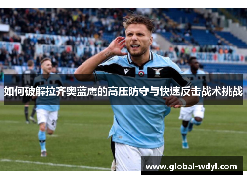 如何破解拉齐奥蓝鹰的高压防守与快速反击战术挑战