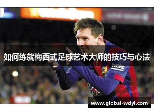 如何练就梅西式足球艺术大师的技巧与心法