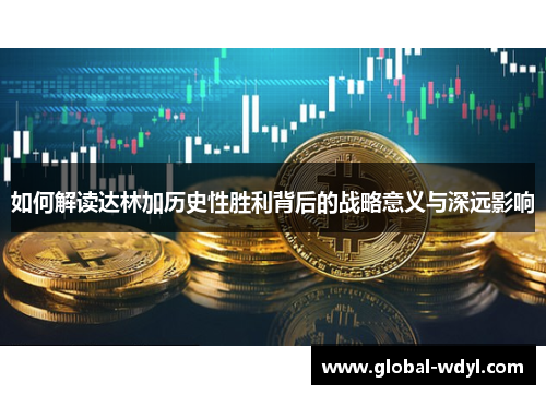 如何解读达林加历史性胜利背后的战略意义与深远影响 如何解读达林加历史性胜利背后的战略意义与深远影响