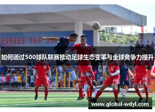 如何通过500球队联赛推动足球生态变革与全球竞争力提升