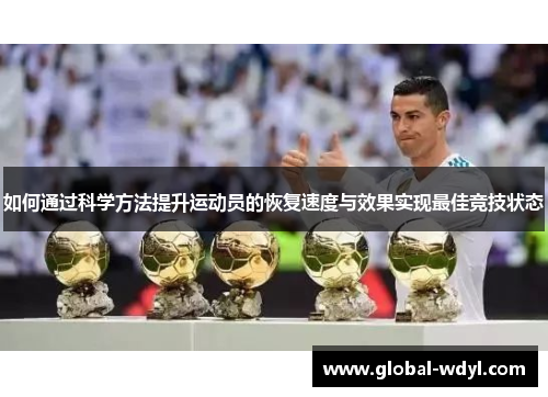 如何通过科学方法提升运动员的恢复速度与效果实现最佳竞技状态 如何通过科学方法提升运动员的恢复速度与效果实现最佳竞技状态
