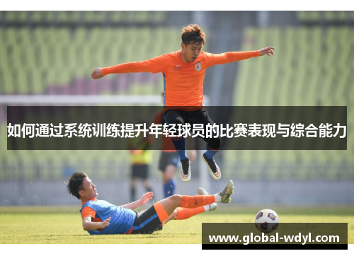 如何通过系统训练提升年轻球员的比赛表现与综合能力 如何通过系统训练提升年轻球员的比赛表现与综合能力