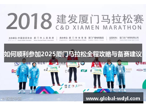 如何顺利参加2025厦门马拉松全程攻略与备赛建议 如何顺利参加2025厦门马拉松全程攻略与备赛建议