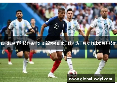姆巴佩联手科技巨头推出创新增强现实足球训练工具助力球员提升技能