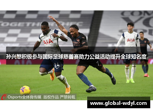 孙兴慜积极参与国际足球慈善赛助力公益活动提升全球知名度