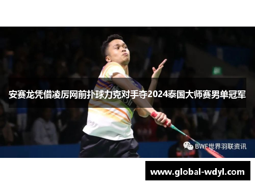 安赛龙凭借凌厉网前扑球力克对手夺2024泰国大师赛男单冠军