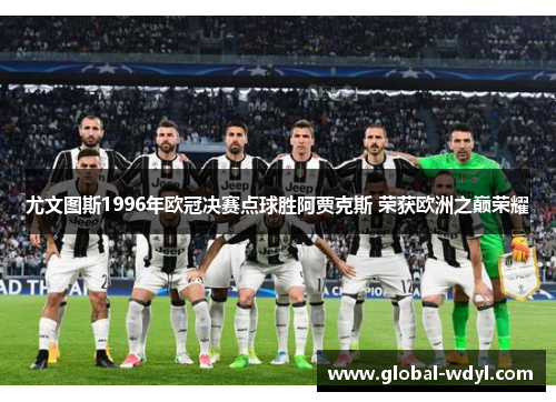 尤文图斯1996年欧冠决赛点球胜阿贾克斯 荣获欧洲之巅荣耀