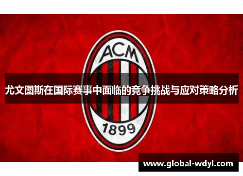 尤文图斯在国际赛事中面临的竞争挑战与应对策略分析