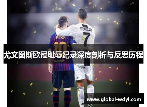 尤文图斯欧冠耻辱纪录深度剖析与反思历程 尤文图斯欧冠耻辱纪录深度剖析与反思历程