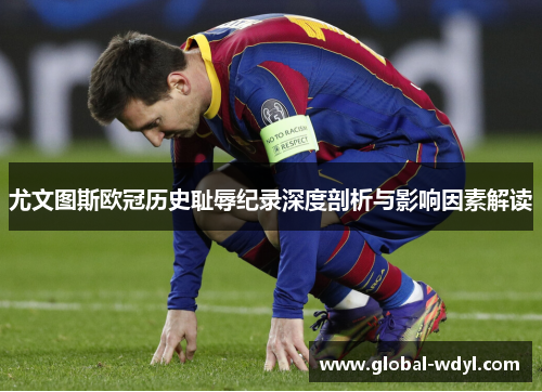 尤文图斯欧冠历史耻辱纪录深度剖析与影响因素解读 尤文图斯欧冠历史耻辱纪录深度剖析与影响因素解读