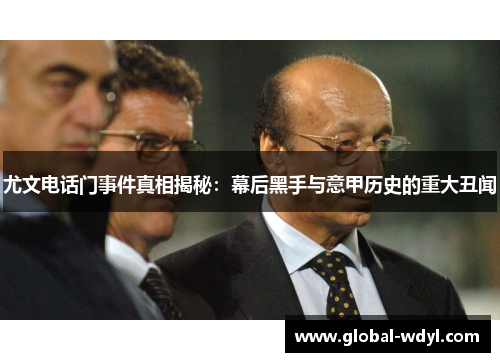 尤文电话门事件真相揭秘：幕后黑手与意甲历史的重大丑闻