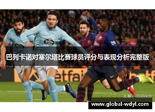 巴列卡诺对塞尔塔比赛球员评分与表现分析完整版 巴列卡诺对塞尔塔比赛球员评分与表现分析完整版