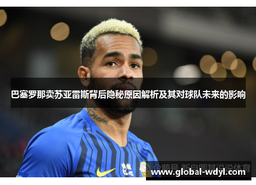 巴塞罗那卖苏亚雷斯背后隐秘原因解析及其对球队未来的影响 巴塞罗那卖苏亚雷斯背后隐秘原因解析及其对球队未来的影响