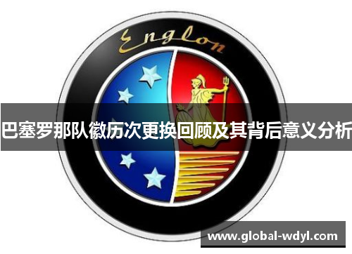 巴塞罗那队徽历次更换回顾及其背后意义分析