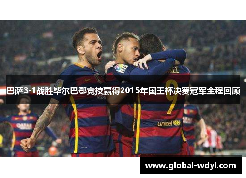 巴萨3-1战胜毕尔巴鄂竞技赢得2015年国王杯决赛冠军全程回顾