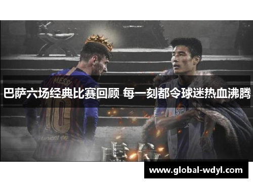 巴萨六场经典比赛回顾 每一刻都令球迷热血沸腾 巴萨六场经典比赛回顾 每一刻都令球迷热血沸腾