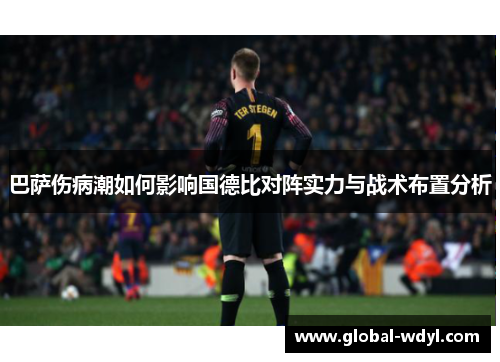 巴萨伤病潮如何影响国德比对阵实力与战术布置分析 巴萨伤病潮如何影响国德比对阵实力与战术布置分析